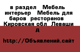  в раздел : Мебель, интерьер » Мебель для баров, ресторанов . Кировская обл.,Леваши д.